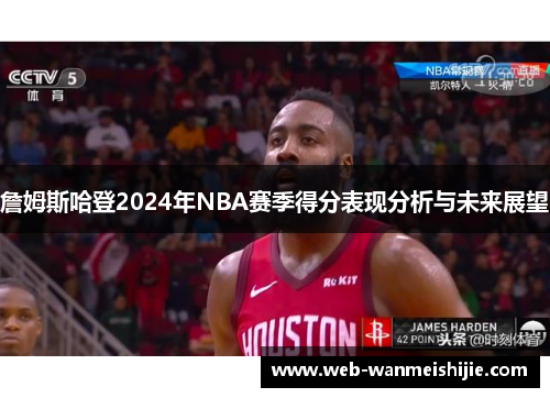 詹姆斯哈登2024年NBA赛季得分表现分析与未来展望