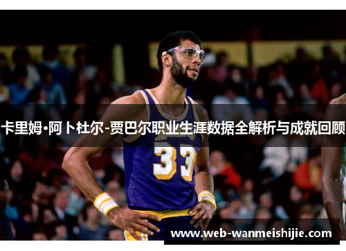 卡里姆·阿卜杜尔-贾巴尔职业生涯数据全解析与成就回顾