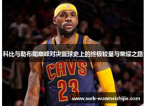 科比与勒布朗巅峰对决篮球史上的终极较量与荣耀之路