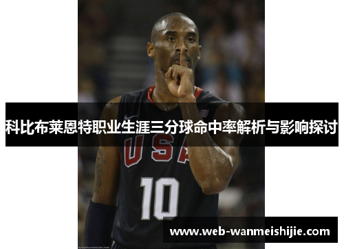 科比布莱恩特职业生涯三分球命中率解析与影响探讨