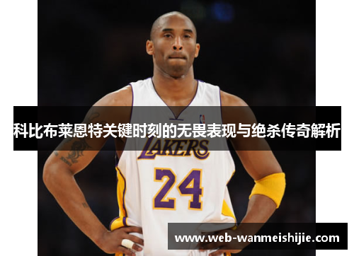 科比布莱恩特关键时刻的无畏表现与绝杀传奇解析