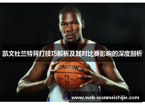 凯文杜兰特背打技巧解析及其对比赛影响的深度剖析
