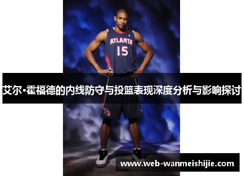 艾尔·霍福德的内线防守与投篮表现深度分析与影响探讨