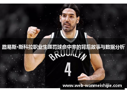路易斯·斯科拉职业生涯罚球命中率的背后故事与数据分析