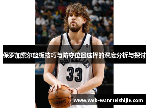 保罗加索尔篮板技巧与防守位置选择的深度分析与探讨
