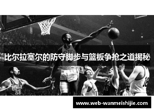 比尔拉塞尔的防守脚步与篮板争抢之道揭秘