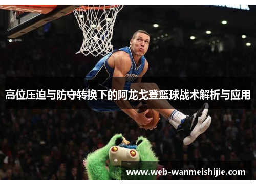 高位压迫与防守转换下的阿龙戈登篮球战术解析与应用