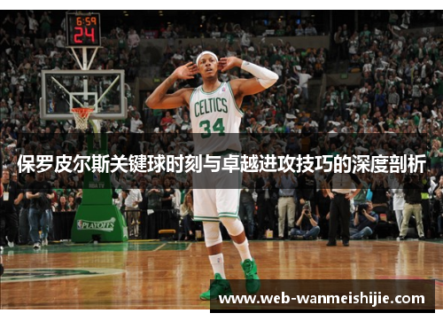 保罗皮尔斯关键球时刻与卓越进攻技巧的深度剖析