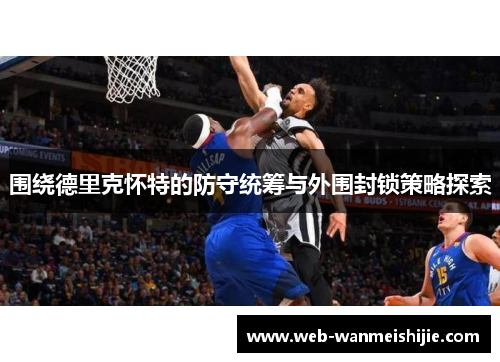 围绕德里克怀特的防守统筹与外围封锁策略探索
