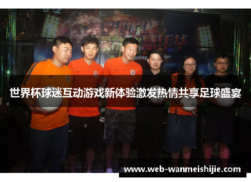 世界杯球迷互动游戏新体验激发热情共享足球盛宴