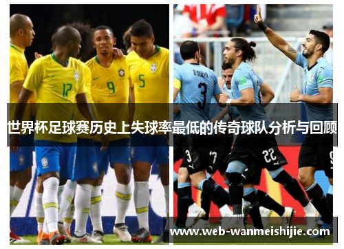 世界杯足球赛历史上失球率最低的传奇球队分析与回顾