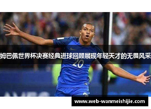 姆巴佩世界杯决赛经典进球回顾展现年轻天才的无畏风采