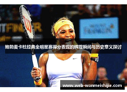鲍勃麦卡杜经典全明星赛得分表现的辉煌瞬间与历史意义探讨