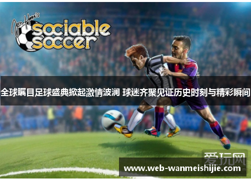 全球瞩目足球盛典掀起激情波澜 球迷齐聚见证历史时刻与精彩瞬间