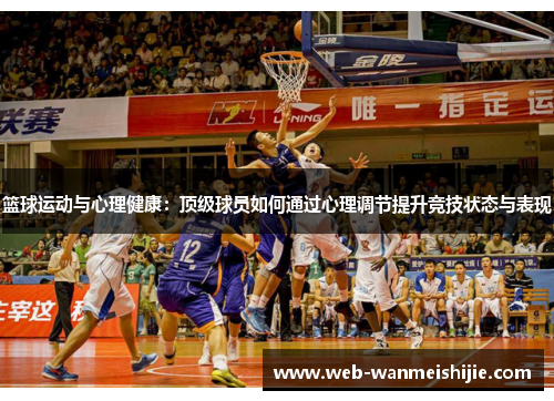 篮球运动与心理健康：顶级球员如何通过心理调节提升竞技状态与表现