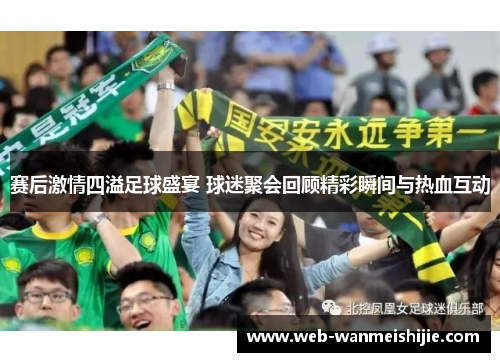赛后激情四溢足球盛宴 球迷聚会回顾精彩瞬间与热血互动