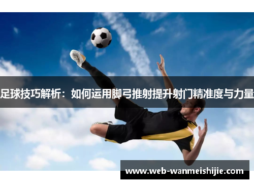 足球技巧解析：如何运用脚弓推射提升射门精准度与力量