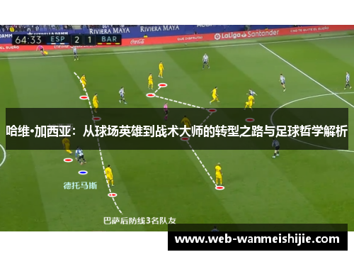 哈维·加西亚：从球场英雄到战术大师的转型之路与足球哲学解析