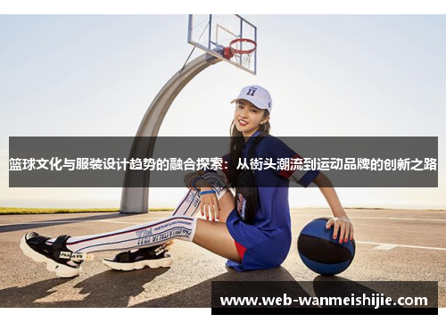 篮球文化与服装设计趋势的融合探索：从街头潮流到运动品牌的创新之路