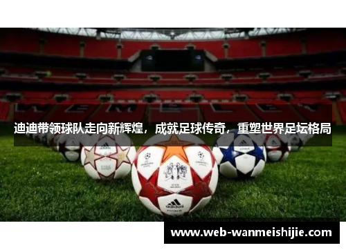 迪迪带领球队走向新辉煌，成就足球传奇，重塑世界足坛格局