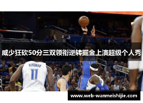 威少狂砍50分三双领衔逆转掘金上演超级个人秀