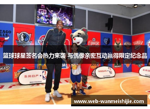 篮球球星签名会热力来袭 与偶像亲密互动赢得限定纪念品