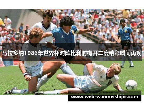 马拉多纳1986年世界杯对阵比利时梅开二度精彩瞬间再现