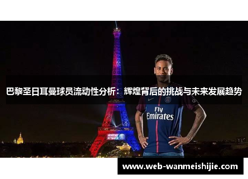 巴黎圣日耳曼球员流动性分析：辉煌背后的挑战与未来发展趋势