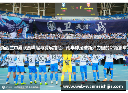 新西兰中超联赛崛起与发展路径：南半球足球新兴力量的崭新篇章