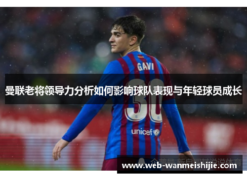 曼联老将领导力分析如何影响球队表现与年轻球员成长