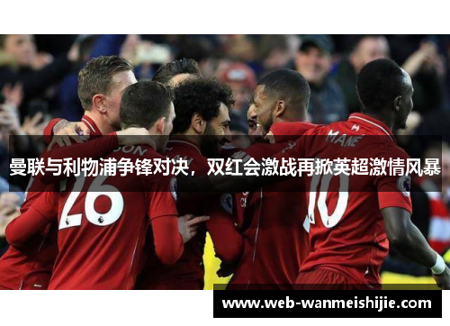 曼联与利物浦争锋对决，双红会激战再掀英超激情风暴