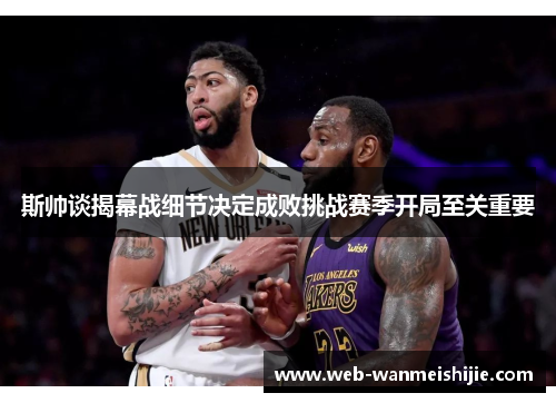 斯帅谈揭幕战细节决定成败挑战赛季开局至关重要