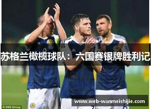 苏格兰橄榄球队：六国赛银牌胜利记