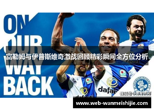 富勒姆与伊普斯维奇激战回顾精彩瞬间全方位分析