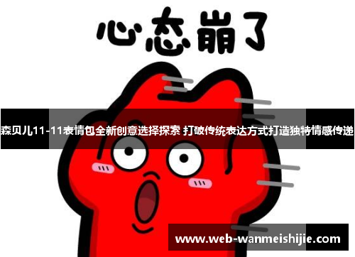 森贝儿11-11表情包全新创意选择探索 打破传统表达方式打造独特情感传递