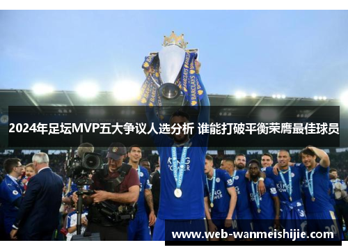 2024年足坛MVP五大争议人选分析 谁能打破平衡荣膺最佳球员