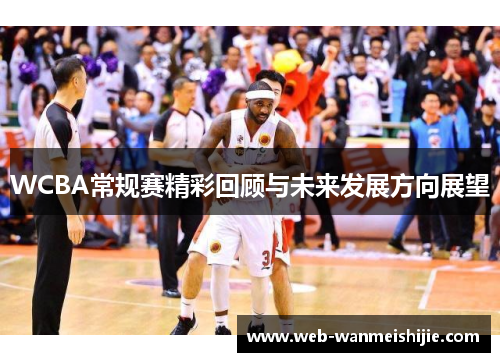 WCBA常规赛精彩回顾与未来发展方向展望