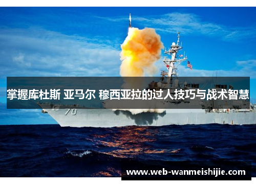 掌握库杜斯 亚马尔 穆西亚拉的过人技巧与战术智慧