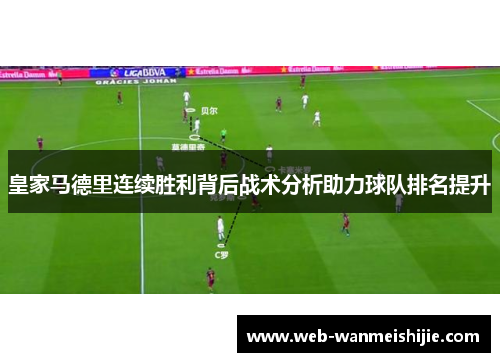 皇家马德里连续胜利背后战术分析助力球队排名提升