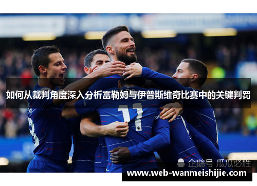 如何从裁判角度深入分析富勒姆与伊普斯维奇比赛中的关键判罚