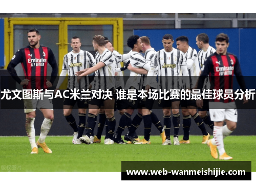 尤文图斯与AC米兰对决 谁是本场比赛的最佳球员分析
