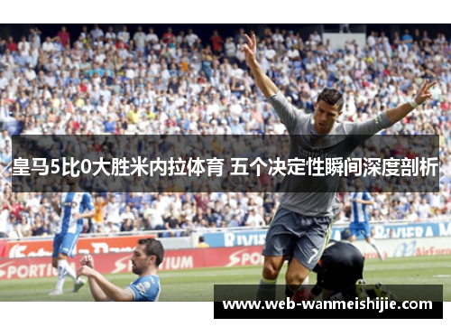 皇马5比0大胜米内拉体育 五个决定性瞬间深度剖析