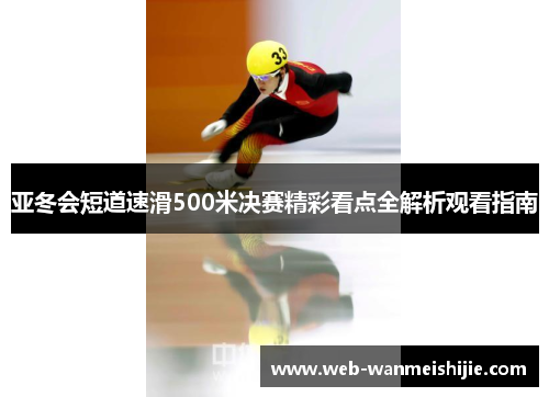 亚冬会短道速滑500米决赛精彩看点全解析观看指南
