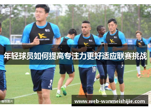 年轻球员如何提高专注力更好适应联赛挑战