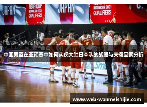 中国男篮在亚预赛中如何实现大胜日本队的战略与关键因素分析