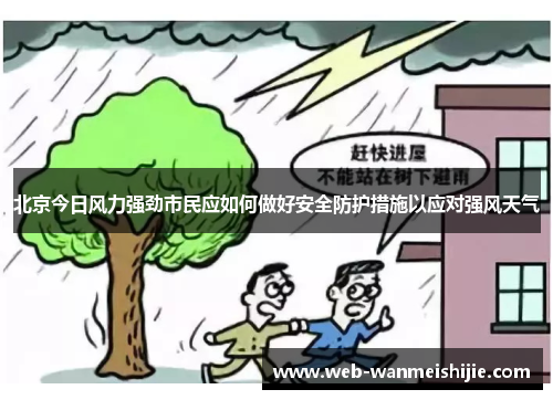北京今日风力强劲市民应如何做好安全防护措施以应对强风天气