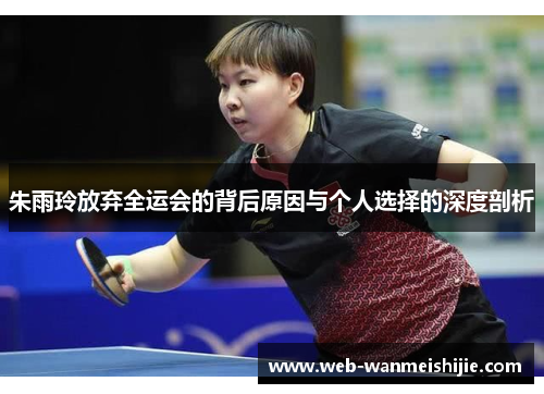 朱雨玲放弃全运会的背后原因与个人选择的深度剖析