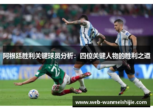 阿根廷胜利关键球员分析：四位关键人物的胜利之道