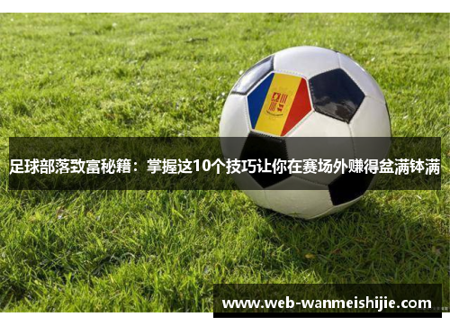 足球部落致富秘籍：掌握这10个技巧让你在赛场外赚得盆满钵满