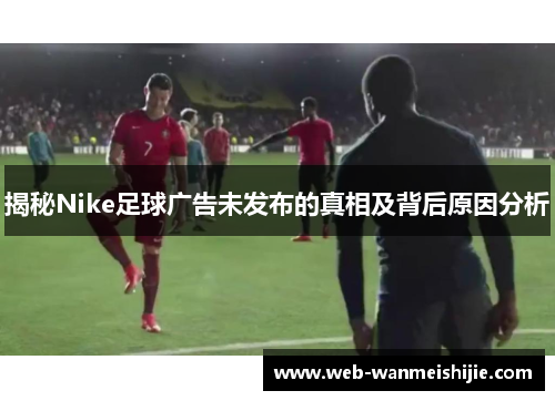 揭秘Nike足球广告未发布的真相及背后原因分析
